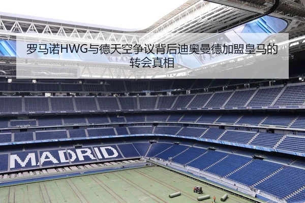 罗马诺HWG与德天空争议背后迪奥曼德加盟皇马的转会真相