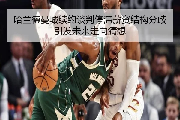 哈兰德曼城续约谈判停滞薪资结构分歧引发未来走向猜想